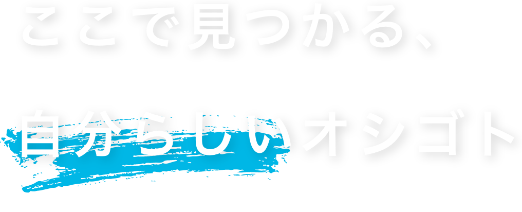 ここで見つかる、自分らしいオシゴト